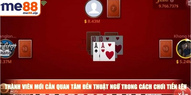 Cách chơi Tiến lên đơn giản và dễ hiểu cho bạn mới 3 Thành viên mới cần quan tâm đến thuật ngữ trong cách chơi Tiến lên