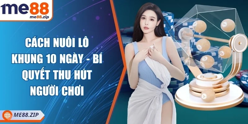 Cách nuôi lô khung 10 ngày - Bí quyết thu hút người chơi 1 Cách nuôi lô khung 10 ngày - Bí quyết thu hút người chơi