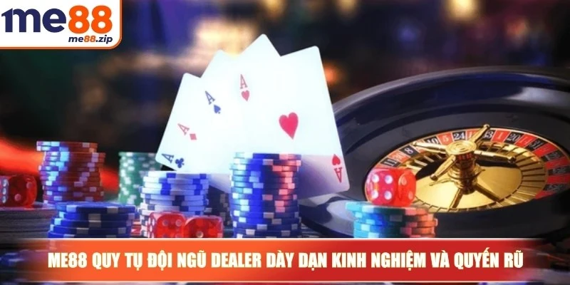 Me88 quy tụ đội ngũ dealer dày dạn kinh nghiệm và quyến rũ
