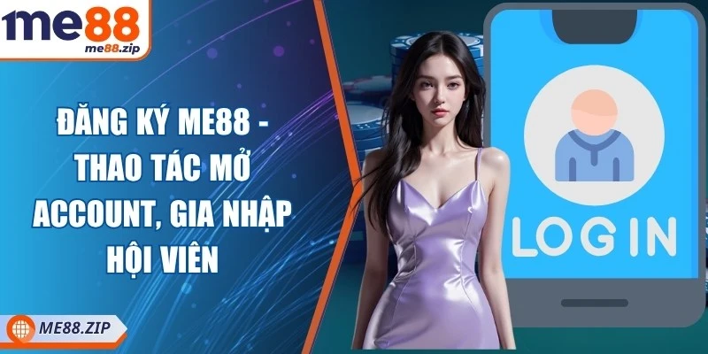 Đăng ký Me88 - Thao tác mở account, gia nhập hội viên 1 Đăng ký Me88 - Thao tác mở account, gia nhập hội viên