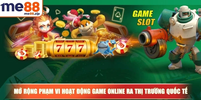 Mở rộng phạm vi hoạt động game online ra thị trường quốc tế