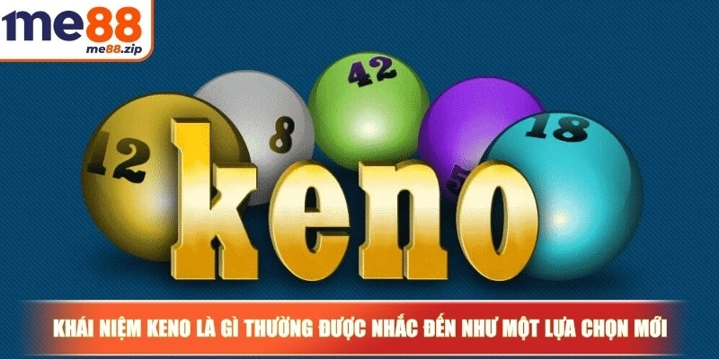 Khái niệm Keno là gì thường được nhắc đến như một lựa chọn mới mẻ