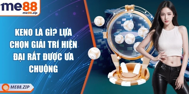 Keno là gì? Lựa chọn giải trí hiện đại rất được ưa chuộng
