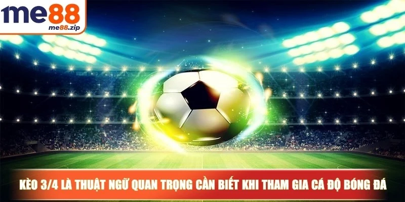 Kèo 3/4 - Hướng dẫn cách chơi chuẩn xác cho người mới 2 Kèo 3/4 là thuật ngữ quan trọng bạn cần biết khi tham gia cá độ bóng đá
