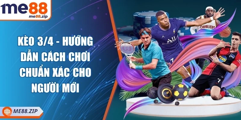 Kèo 3/4 - Hướng dẫn cách chơi chuẩn xác cho người mới 1 Kèo 3/4 - Hướng dẫn cách chơi chuẩn xác cho người mới