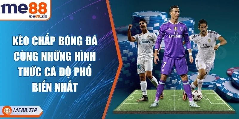Kèo chấp bóng đá cùng những hình thức cá độ phổ biến nhất