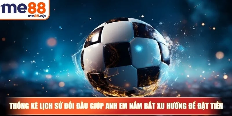 Kèo Handicap là gì? Cách đọc chuẩn xác nhất cho bạn 4 Thống kê lịch sử đối đầu giúp anh em nắm bắt xu hướng để đặt tiền