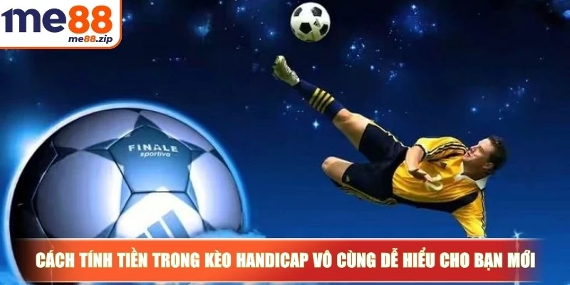 Kèo Handicap là gì? Cách đọc chuẩn xác nhất cho bạn 3 Cách tính tiền trong kèo Handicap vô cùng dễ hiểu cho bạn mới