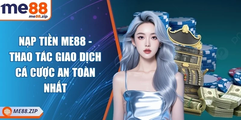 Nạp tiền Me88 - Thao tác giao dịch cá cược an toàn nhất 1 Nạp tiền Me88 - Thao tác giao dịch cá cược an toàn nhất
