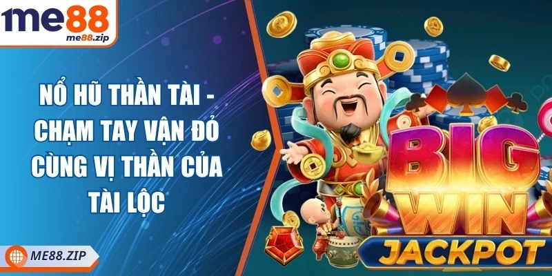 Nổ hũ Thần Tài - Chạm tay vận đỏ cùng vị thần của tài lộc 1 Nổ hũ Thần Tài - Chạm tay vận đỏ cùng vị thần của tài lộc
