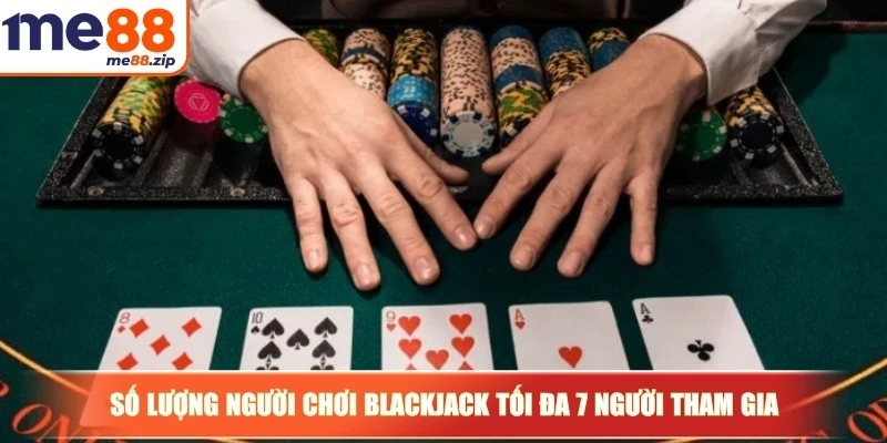 Xì dách - Trò chơi bài đổi thưởng hàng đầu tại Việt Nam 3 Số lượng người chơi Blackjack tối đa 7 người tham gia